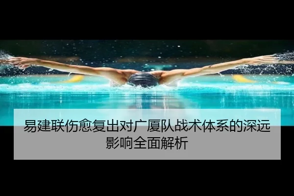 易建联伤愈复出对广厦队战术体系的深远影响全面解析